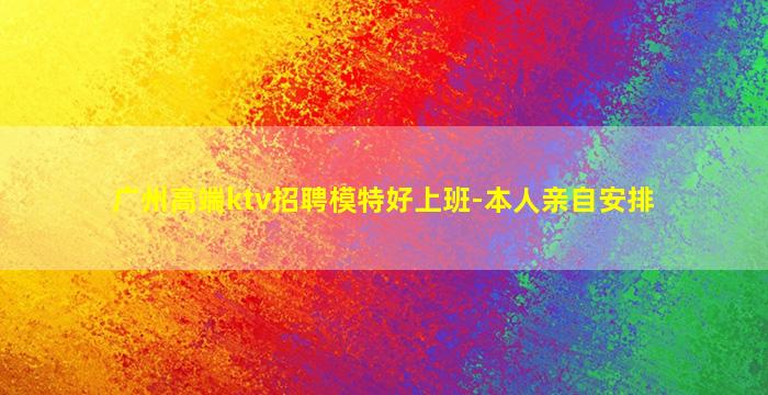 广州高端ktv招聘模特好上班-本人亲自安排
