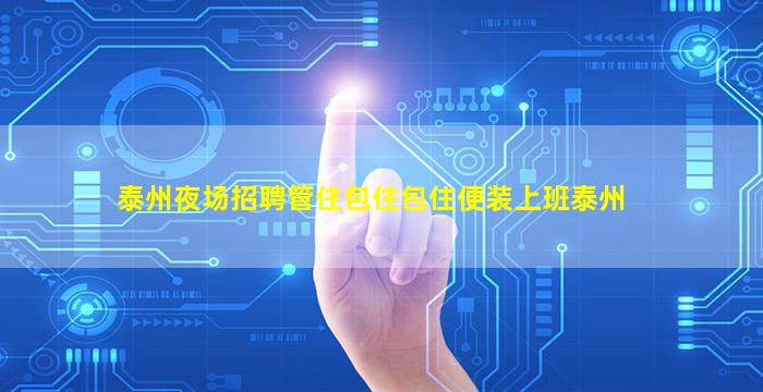 泰州夜场招聘管住包住包住便装上班泰州