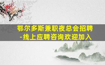 鄂尔多斯兼职夜总会招聘-线上应聘咨询欢迎加入